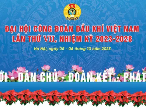 Đại hội Công đoàn Dầu khí Việt Nam lần thứ VII, nhiệm kỳ 2023-2028: “Đổi mới - Dân chủ - Đoàn kết - Phát triển”